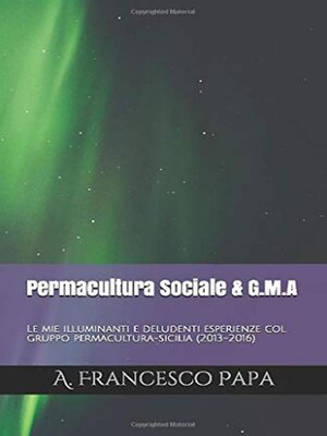 cover image of Permacultura Sociale & Gruppi di Mutuo-Aiuto--Le mie illuminanti e deludenti esperienze col gruppo permacultura-sicilia (2013-2016)